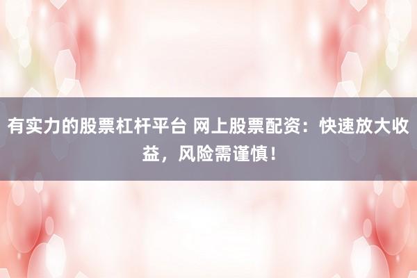 有实力的股票杠杆平台 网上股票配资：快速放大收益，风险需谨慎！