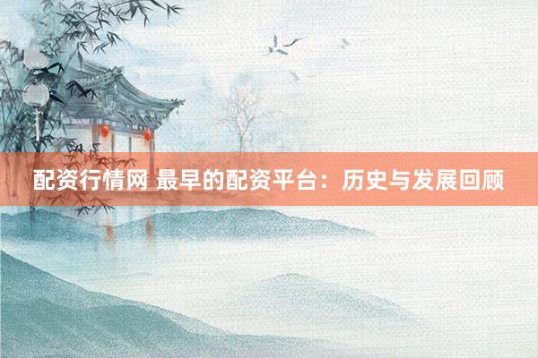 配资行情网 最早的配资平台：历史与发展回顾