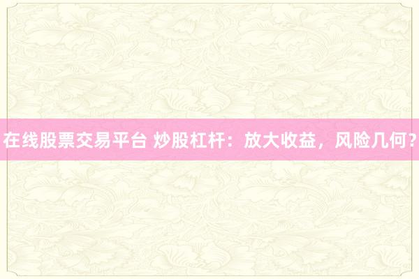 在线股票交易平台 炒股杠杆：放大收益，风险几何？