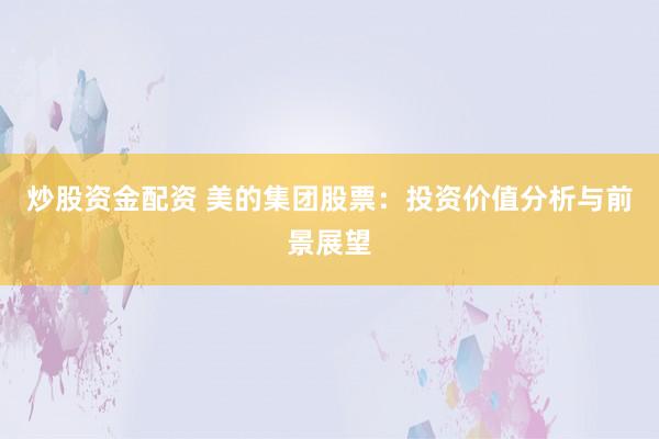 炒股资金配资 美的集团股票：投资价值分析与前景展望