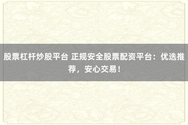 股票杠杆炒股平台 正规安全股票配资平台：优选推荐，安心交易！