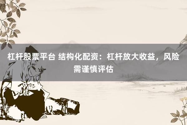 杠杆股票平台 结构化配资：杠杆放大收益，风险需谨慎评估