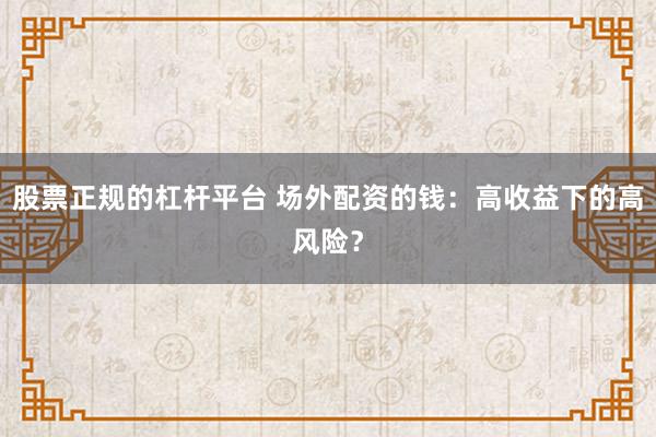 股票正规的杠杆平台 场外配资的钱：高收益下的高风险？