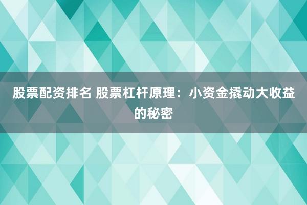 股票配资排名 股票杠杆原理：小资金撬动大收益的秘密