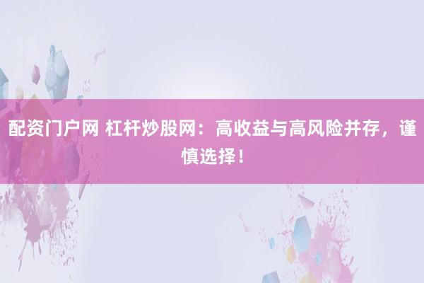 配资门户网 杠杆炒股网：高收益与高风险并存，谨慎选择！