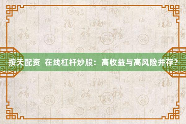 按天配资  在线杠杆炒股：高收益与高风险并存？