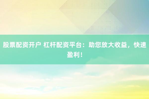 股票配资开户 杠杆配资平台：助您放大收益，快速盈利！