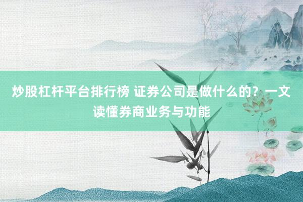 炒股杠杆平台排行榜 证券公司是做什么的？一文读懂券商业务与功能
