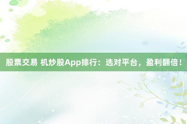 股票交易 机炒股App排行：选对平台，盈利翻倍！