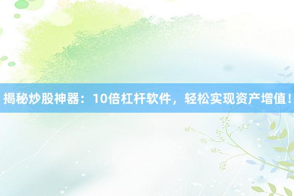 揭秘炒股神器：10倍杠杆软件，轻松实现资产增值！