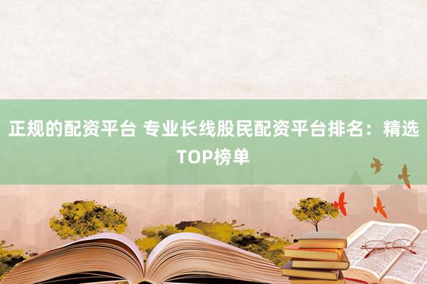 正规的配资平台 专业长线股民配资平台排名:精选TOP榜单