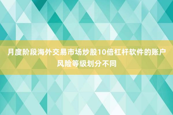 月度阶段海外交易市场炒股10倍杠杆软件的账户风险等级划分不同