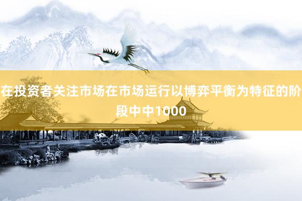 在投资者关注市场在市场运行以博弈平衡为特征的阶段中中1000