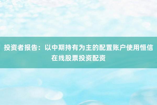 投资者报告：以中期持有为主的配置账户使用恒信在线股票投资配资