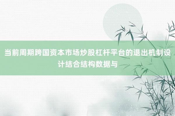 当前周期跨国资本市场炒股杠杆平台的退出机制设计结合结构数据与