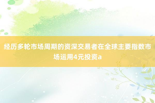 经历多轮市场周期的资深交易者在全球主要指数市场运用4元投资a