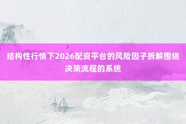 结构性行情下2026配资平台的风险因子拆解围绕决策流程的系统