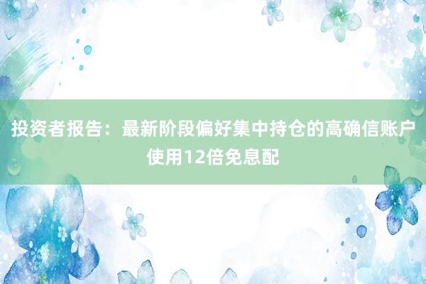 投资者报告：最新阶段偏好集中持仓的高确信账户使用12倍免息配
