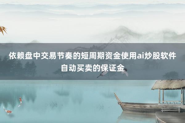 依赖盘中交易节奏的短周期资金使用ai炒股软件自动买卖的保证金