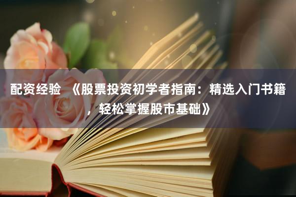 配资经验  《股票投资初学者指南：精选入门书籍，轻松掌握股市基础》