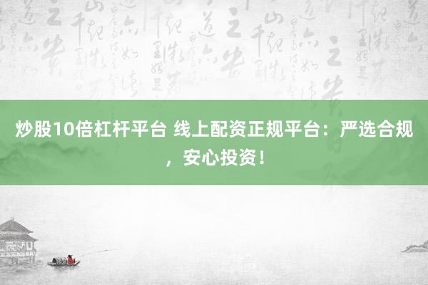 炒股10倍杠杆平台 线上配资正规平台：严选合规，安心投资！