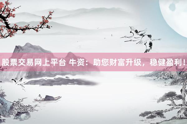 股票交易网上平台 牛资：助您财富升级，稳健盈利！