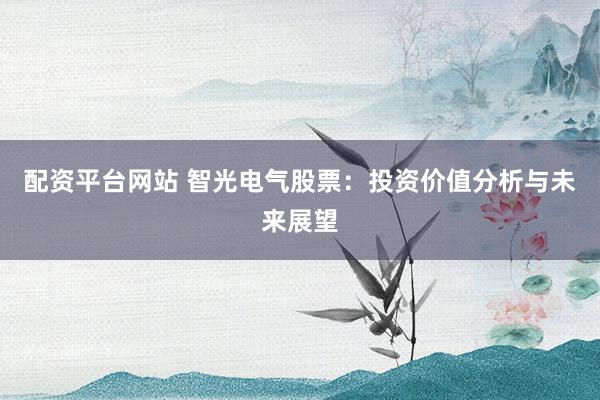 配资平台网站 智光电气股票:投资价值分析与未来展望