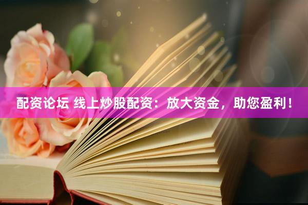 配资论坛 线上炒股配资：放大资金，助您盈利！
