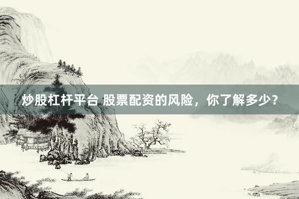 炒股杠杆平台 股票配资的风险，你了解多少？