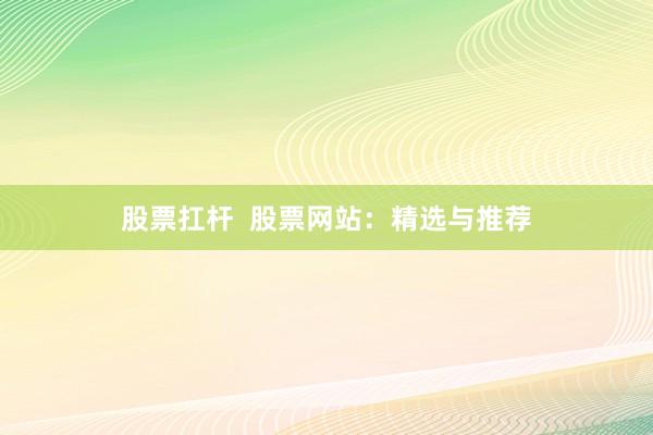 股票扛杆 股票网站:精选与推荐