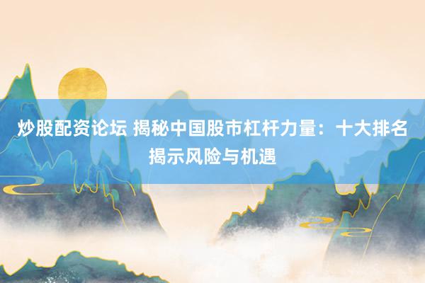炒股配资论坛 揭秘中国股市杠杆力量:十大排名揭示风险与机遇