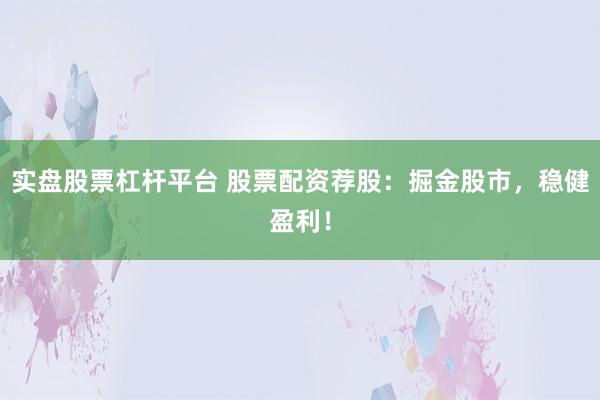 实盘股票杠杆平台 股票配资荐股:掘金股市,稳健盈利!