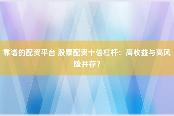 靠谱的配资平台 股票配资十倍杠杆:高收益与高风险并存?