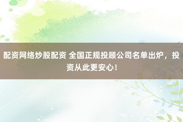 配资网络炒股配资 全国正规投顾公司名单出炉,投资从此更安心!