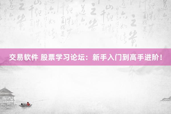 交易软件 股票学习论坛:新手入门到高手进阶!