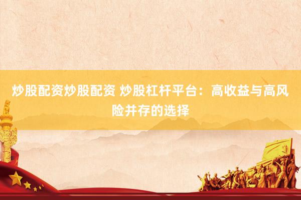 炒股配资炒股配资 炒股杠杆平台：高收益与高风险并存的选择