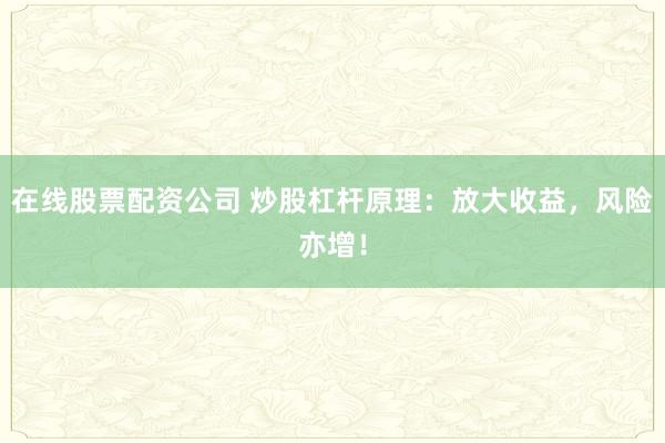 在线股票配资公司 炒股杠杆原理：放大收益，风险亦增！