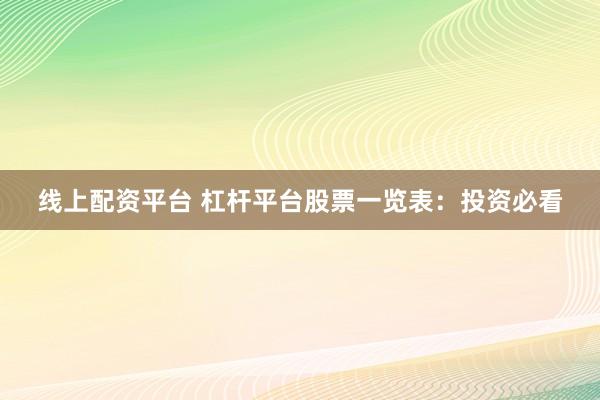 线上配资平台 杠杆平台股票一览表：投资必看
