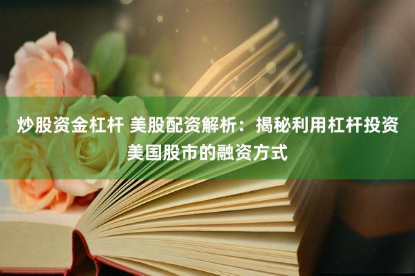 炒股资金杠杆 美股配资解析：揭秘利用杠杆投资美国股市的融资方式