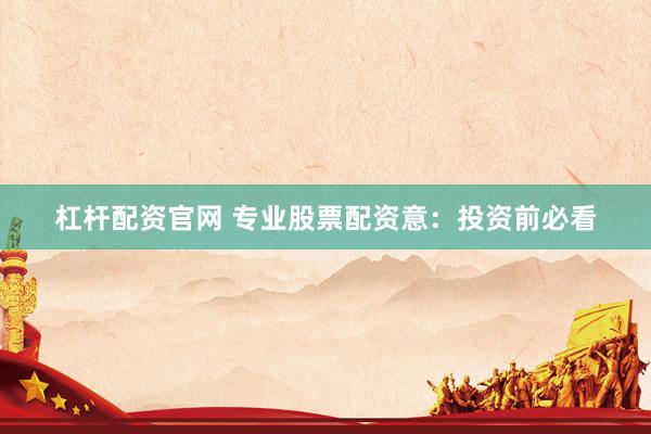杠杆配资官网 专业股票配资意：投资前必看
