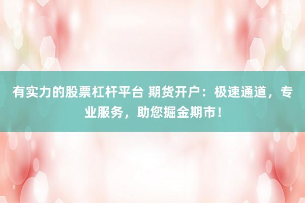 有实力的股票杠杆平台 期货开户：极速通道，专业服务，助您掘金期市！