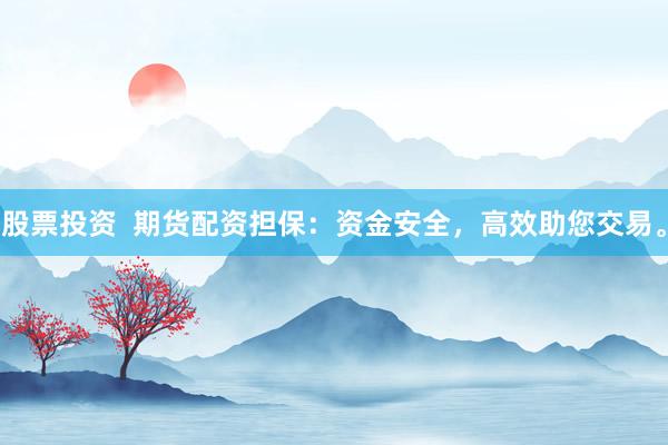 股票投资 期货配资担保:资金安全,高效助您交易。