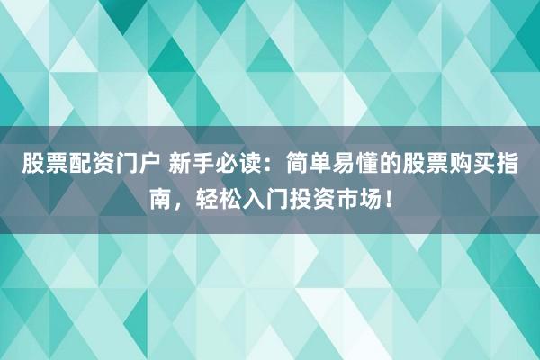 股票配资门户 新手必读：简单易懂的股票购买指南，轻松入门投资市场！