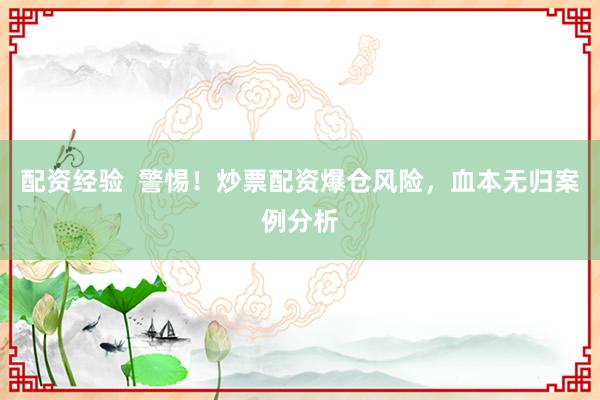 配资经验  警惕！炒票配资爆仓风险，血本无归案例分析