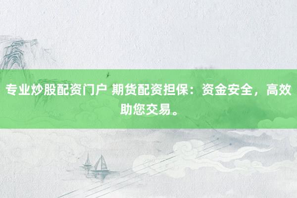 专业炒股配资门户 期货配资担保：资金安全，高效助您交易。