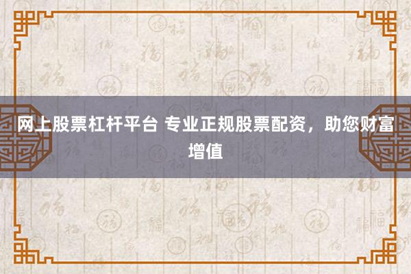 网上股票杠杆平台 专业正规股票配资，助您财富增值