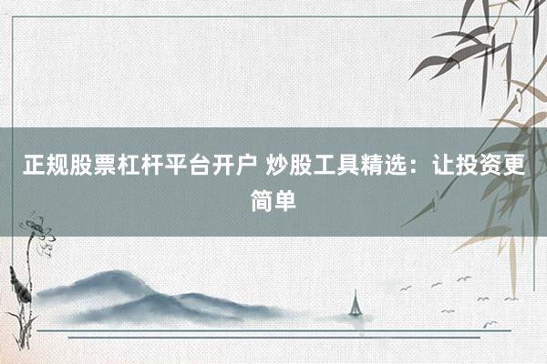 正规股票杠杆平台开户 炒股工具精选：让投资更简单