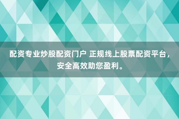 配资专业炒股配资门户 正规线上股票配资平台，安全高效助您盈利。