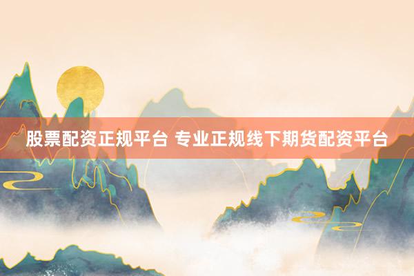 股票配资正规平台 专业正规线下期货配资平台