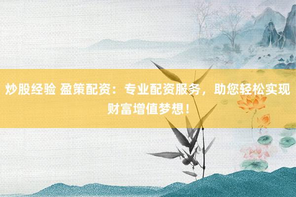 炒股经验 盈策配资：专业配资服务，助您轻松实现财富增值梦想！